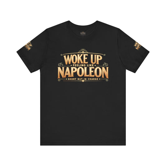 Woke Up Feeling Like Napoleon Tee, Funny Graphic T-Shirt, Unisex Short Sleeve Shirt, Gift for Friends, Casual Wear, Humor Shirt