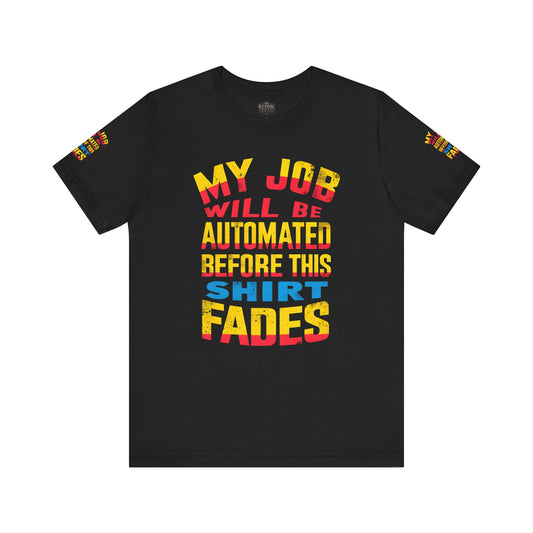 MY JOB WILL BE AUTOMATED BEFORE THIS SHIRT FADES Tee, Funny Shirt, Quirky Casual Wear, Gift for Tech Lovers, Office Humor Apparel